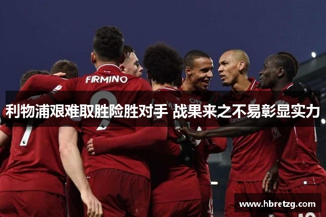 利物浦艰难取胜险胜对手 战果来之不易彰显实力