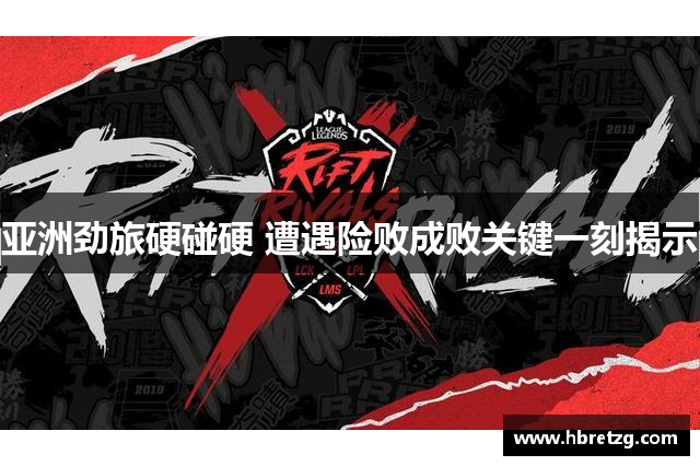 亚洲劲旅硬碰硬 遭遇险败成败关键一刻揭示