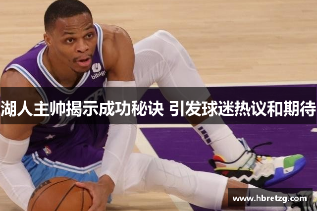 湖人主帅揭示成功秘诀 引发球迷热议和期待