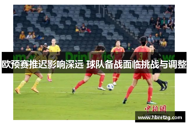 欧预赛推迟影响深远 球队备战面临挑战与调整