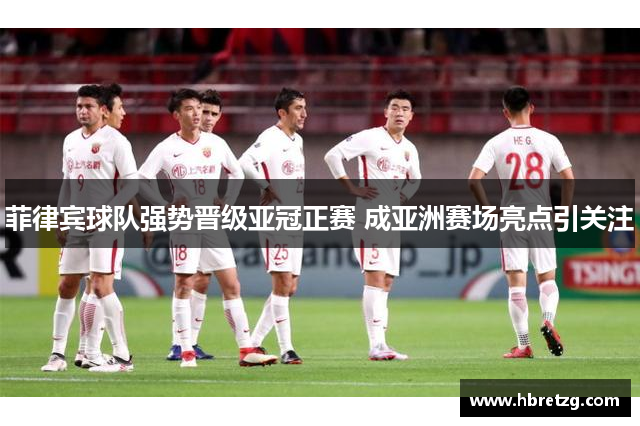 菲律宾球队强势晋级亚冠正赛 成亚洲赛场亮点引关注