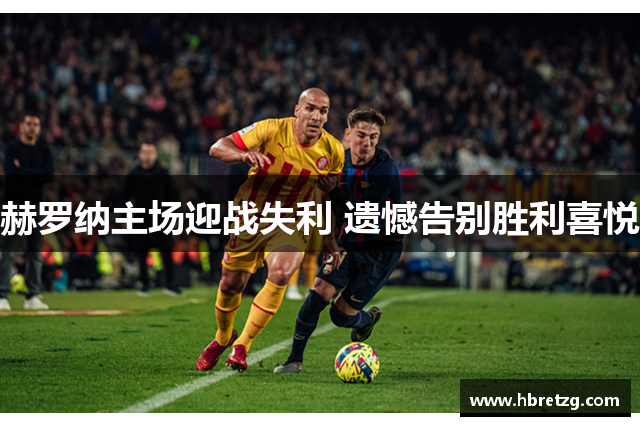 赫罗纳主场迎战失利 遗憾告别胜利喜悦