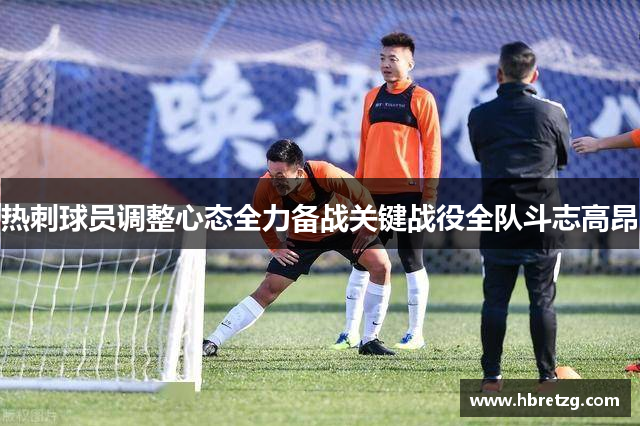 热刺球员调整心态全力备战关键战役全队斗志高昂