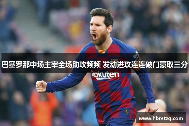 巴塞罗那中场主宰全场助攻频频 发动进攻连连破门豪取三分
