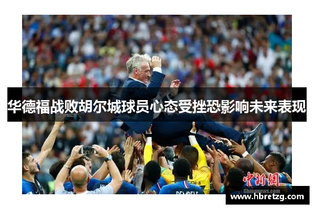 华德福战败胡尔城球员心态受挫恐影响未来表现