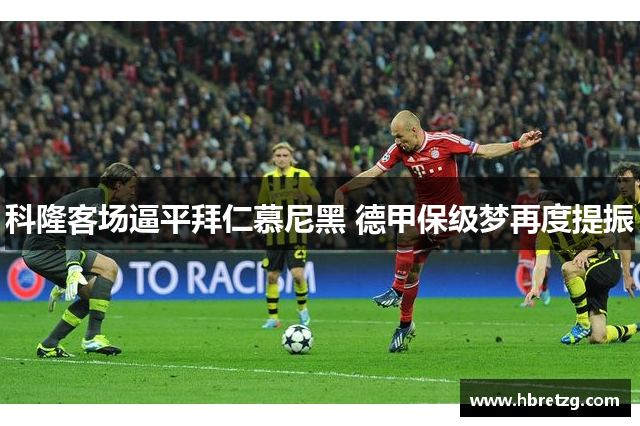 科隆客场逼平拜仁慕尼黑 德甲保级梦再度提振