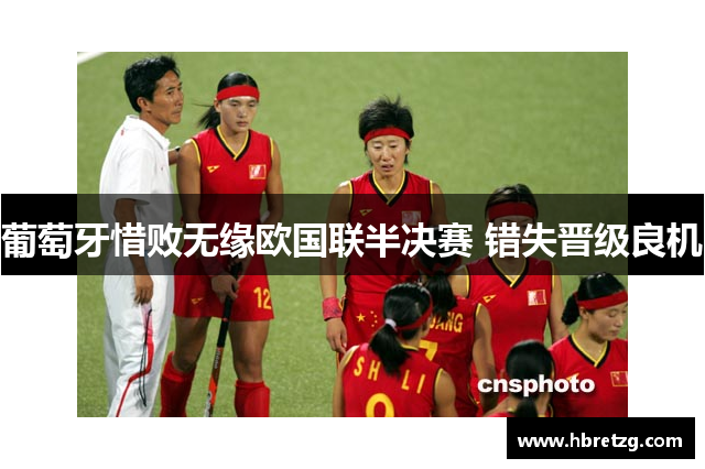 葡萄牙惜败无缘欧国联半决赛 错失晋级良机
