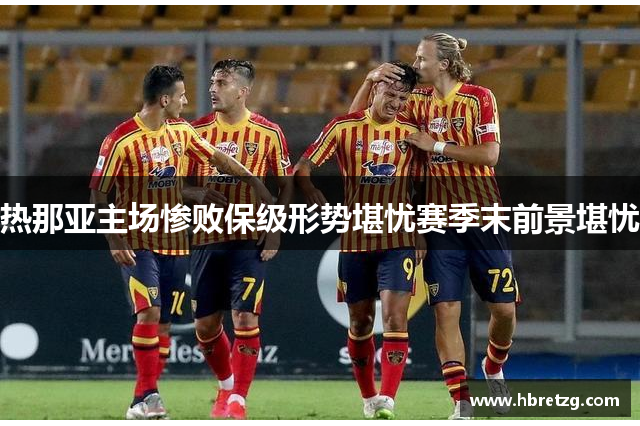 热那亚主场惨败保级形势堪忧赛季末前景堪忧