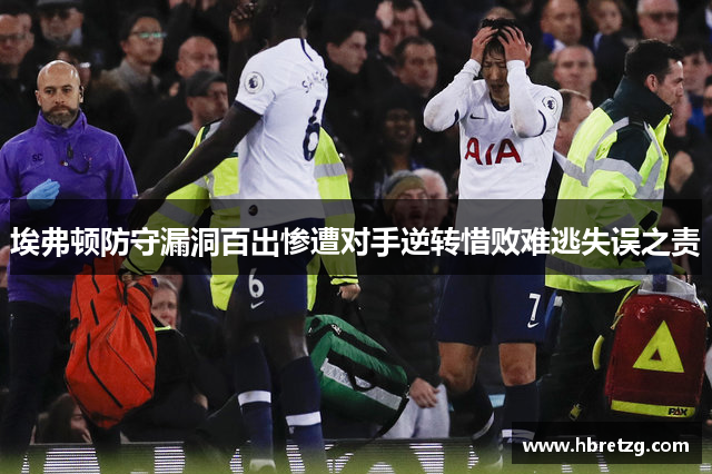 埃弗顿防守漏洞百出惨遭对手逆转惜败难逃失误之责