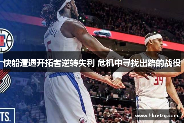 快船遭遇开拓者逆转失利 危机中寻找出路的战役