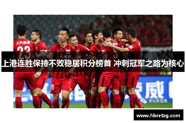 上港连胜保持不败稳居积分榜首 冲刺冠军之路为核心