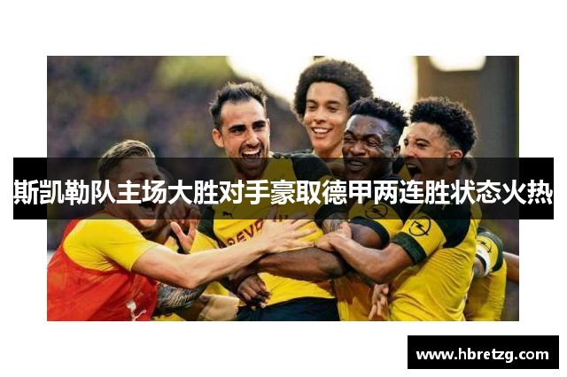 斯凯勒队主场大胜对手豪取德甲两连胜状态火热