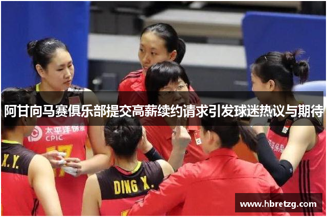 阿甘向马赛俱乐部提交高薪续约请求引发球迷热议与期待