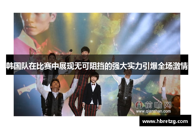 韩国队在比赛中展现无可阻挡的强大实力引爆全场激情