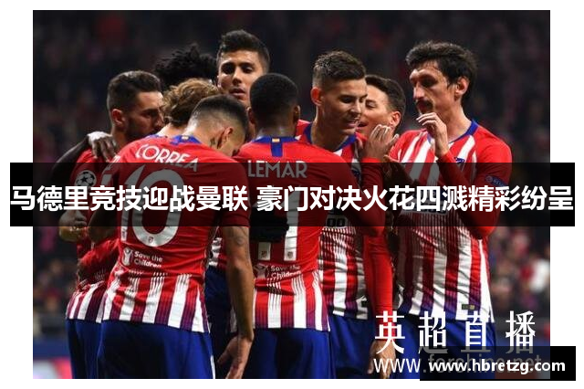 马德里竞技迎战曼联 豪门对决火花四溅精彩纷呈