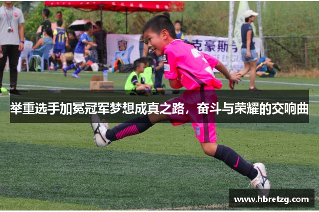 举重选手加冕冠军梦想成真之路，奋斗与荣耀的交响曲