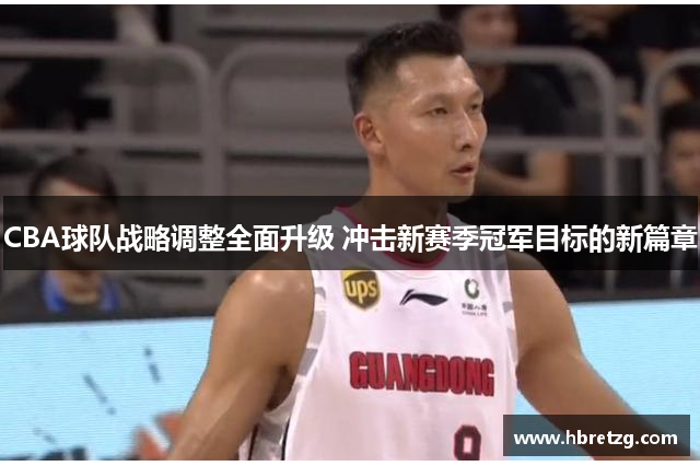 CBA球队战略调整全面升级 冲击新赛季冠军目标的新篇章