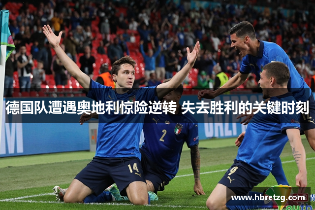 德国队遭遇奥地利惊险逆转 失去胜利的关键时刻
