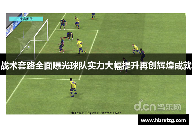 战术套路全面曝光球队实力大幅提升再创辉煌成就
