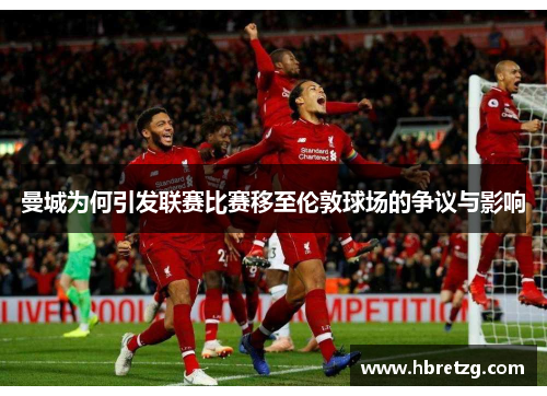 曼城为何引发联赛比赛移至伦敦球场的争议与影响