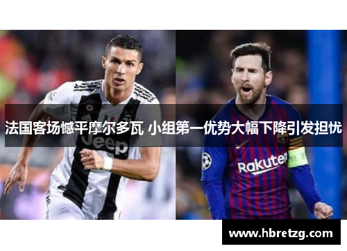 法国客场憾平摩尔多瓦 小组第一优势大幅下降引发担忧