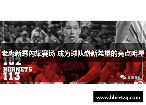老鹰新秀闪耀赛场 成为球队崭新希望的亮点明星