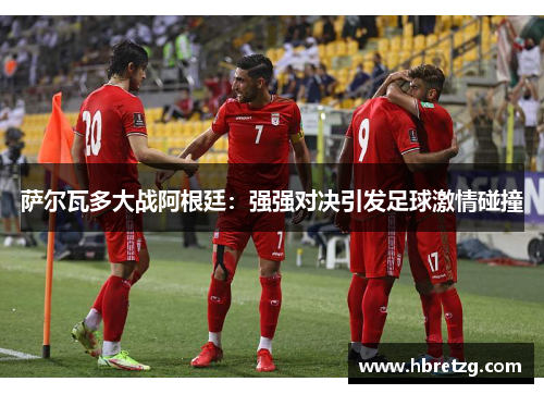 萨尔瓦多大战阿根廷：强强对决引发足球激情碰撞