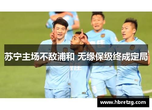 苏宁主场不敌浦和 无缘保级终成定局