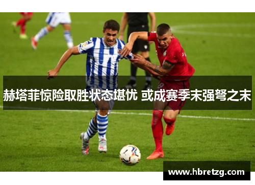 赫塔菲惊险取胜状态堪忧 或成赛季末强弩之末