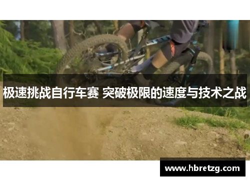 极速挑战自行车赛 突破极限的速度与技术之战