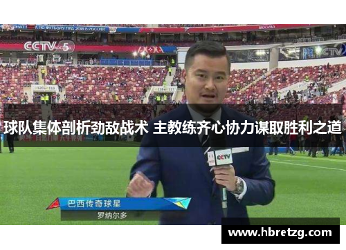 球队集体剖析劲敌战术 主教练齐心协力谋取胜利之道