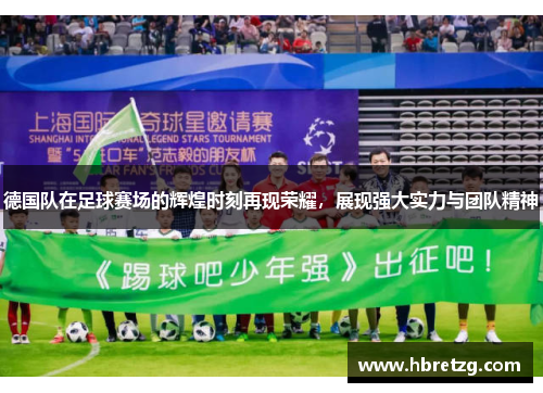 德国队在足球赛场的辉煌时刻再现荣耀，展现强大实力与团队精神