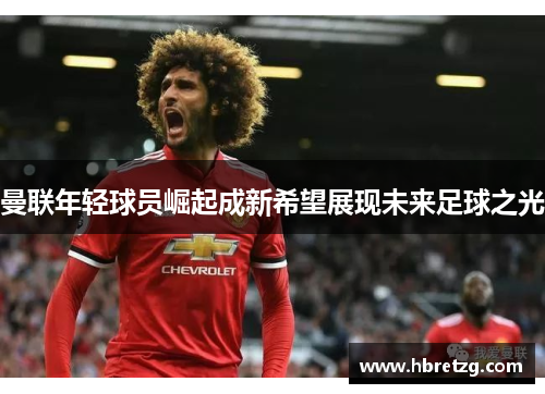 曼联年轻球员崛起成新希望展现未来足球之光
