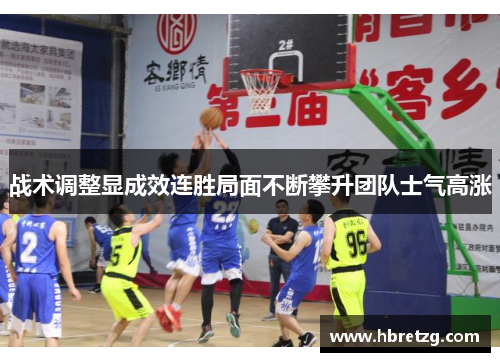 战术调整显成效连胜局面不断攀升团队士气高涨
