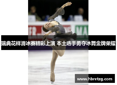 瑞典花样滑冰赛精彩上演 本土选手勇夺冰舞金牌荣耀