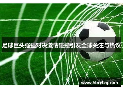 足球巨头强强对决激情碰撞引发全球关注与热议