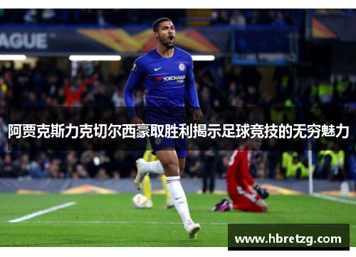 阿贾克斯力克切尔西豪取胜利揭示足球竞技的无穷魅力