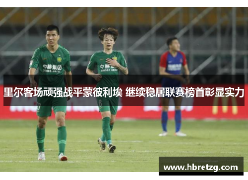 里尔客场顽强战平蒙彼利埃 继续稳居联赛榜首彰显实力