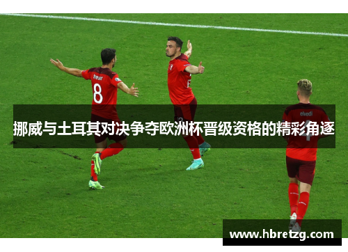 挪威与土耳其对决争夺欧洲杯晋级资格的精彩角逐