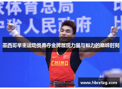 墨西哥举重运动员勇夺金牌展现力量与毅力的巅峰时刻