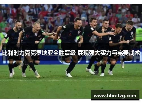 比利时力克克罗地亚全胜晋级 展现强大实力与完美战术