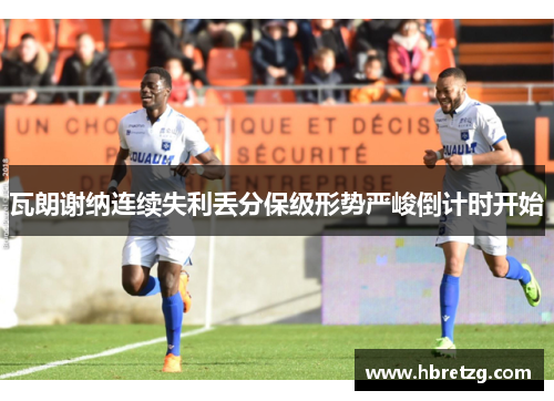瓦朗谢纳连续失利丢分保级形势严峻倒计时开始