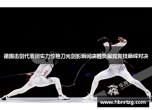 德国击剑代表团实力惊艳刀光剑影瞬间决胜负展现竞技巅峰对决
