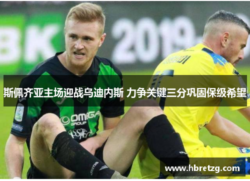 斯佩齐亚主场迎战乌迪内斯 力争关键三分巩固保级希望